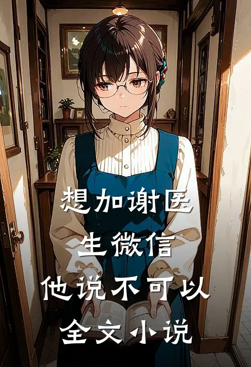 想加谢医生微信，他说不可以全文小说