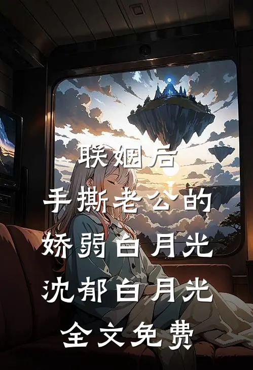 联姻后，手撕老公的娇弱白月光沈郁白月光全文免费