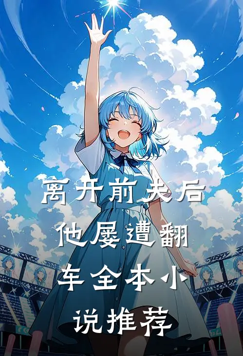 离开前夫后，他屡遭翻车全本小说推荐