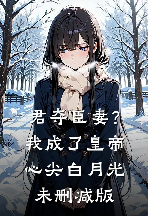 君夺臣妻？我成了皇帝心尖白月光未删减版