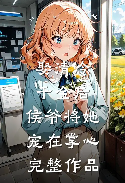 娶清冷千金后，侯爷将她宠在掌心完整作品