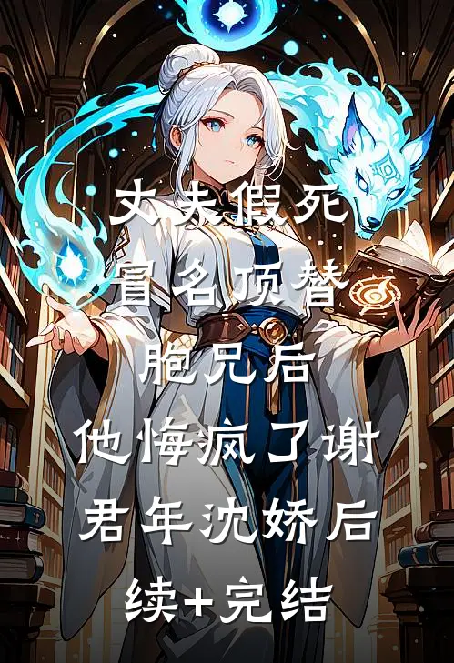 丈夫假死冒名顶替胞兄后，他悔疯了谢君年沈娇后续+完结