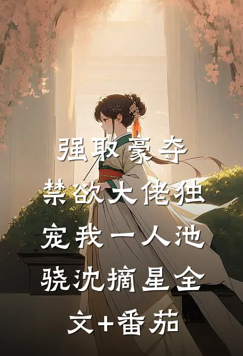 强取豪夺：禁欲大佬独宠我一人池骁沈摘星全文+番茄