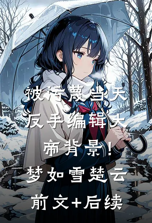 被污蔑当天，反手编辑大帝背景！梦如雪楚云前文+后续