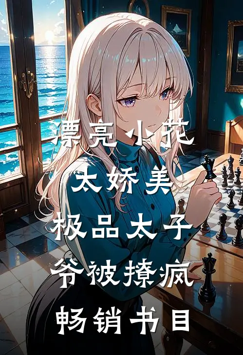 漂亮小花太娇美，极品太子爷被撩疯畅销书目