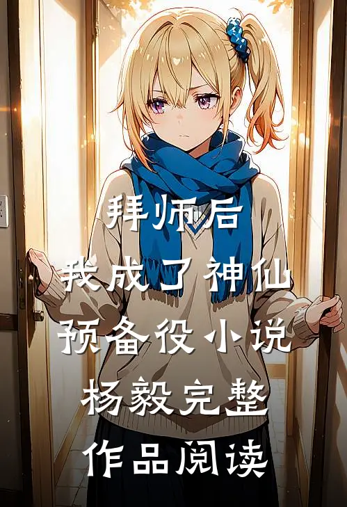 拜师后,我成了神仙预备役小说杨毅完整作品阅读