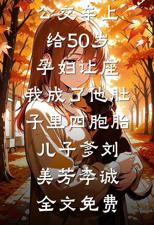 公交车上给50岁孕妇让座，我成了他肚子里四胞胎儿子爹刘美芳李诚全文免费