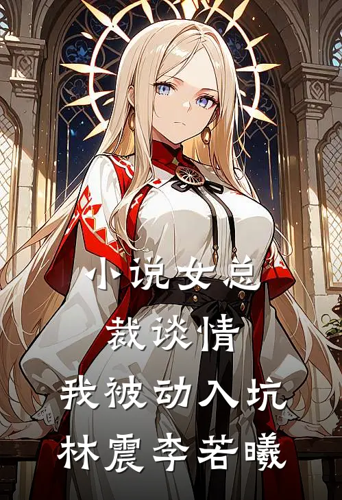 小说女总裁谈情，我被动入坑(林震李若曦)