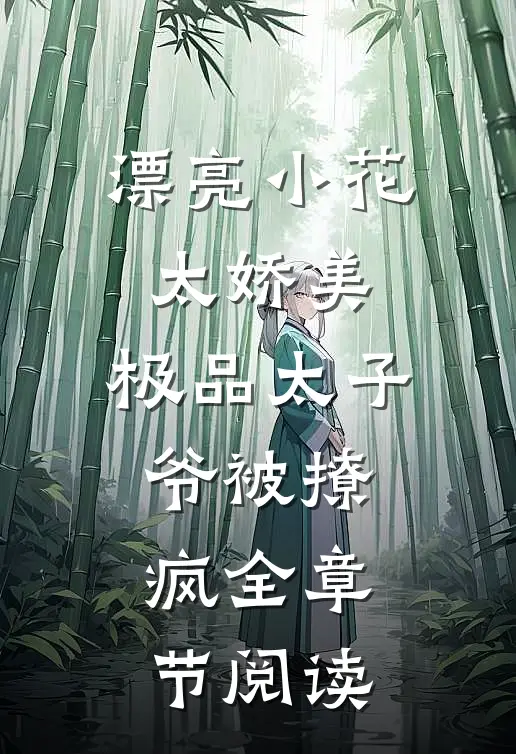 漂亮小花太娇美，极品太子爷被撩疯全章节阅读