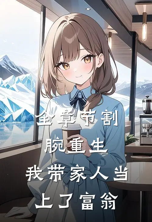 全章节割腕重生：我带家人当上了富翁