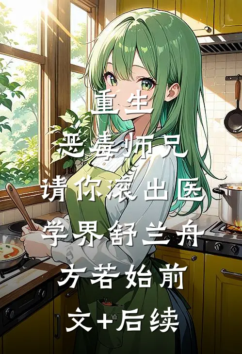 重生：恶毒师兄，请你滚出医学界舒兰舟方若始前文+后续