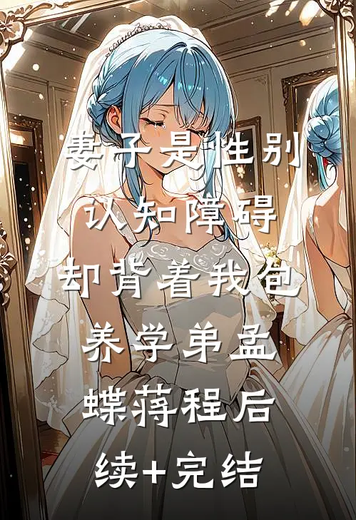 妻子是性别认知障碍，却背着我包养学弟孟蝶蒋程后续+完结