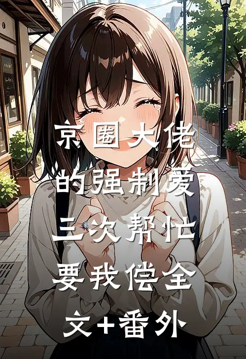 京圈大佬的强制爱：三次帮忙要我偿全文+番外