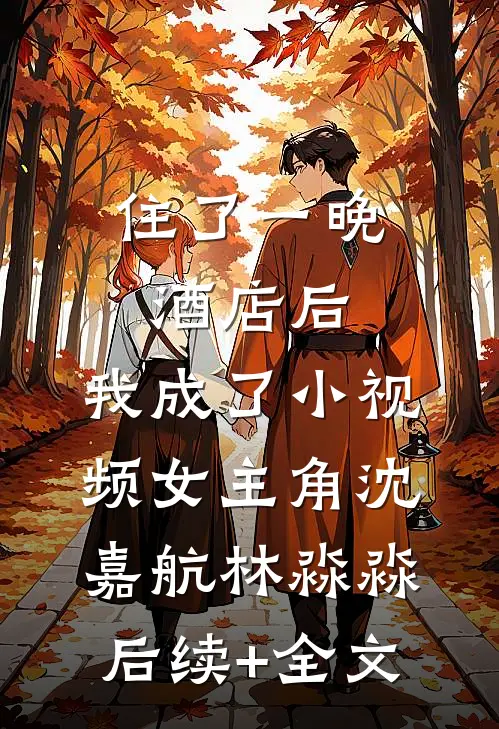 住了一晚酒店后，我成了小视频女主角沈嘉航林淼淼后续+全文