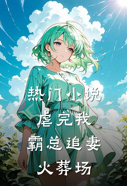 热门小说虐完我，霸总追妻火葬场