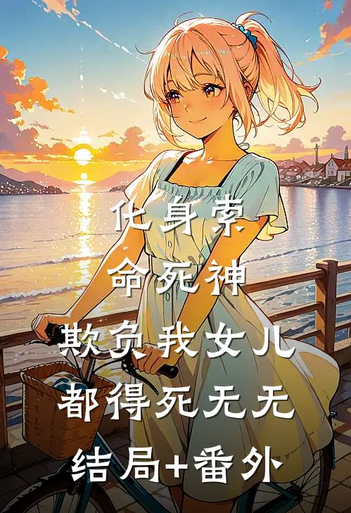 化身索命死神，欺负我女儿都得死无无结局+番外