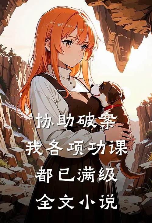 协助破案，我各项功课都已满级全文小说