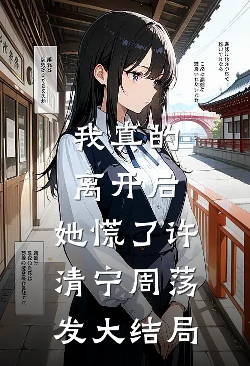 我真的离开后，她慌了许清宁周荡发大结局