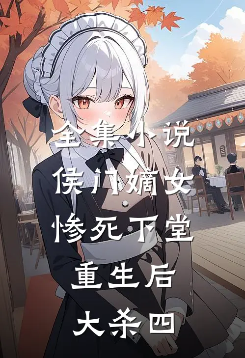 全集小说侯门嫡女惨死下堂，重生后大杀四