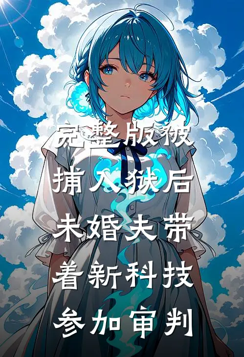 完整版被捕入狱后，未婚夫带着新科技参加审判