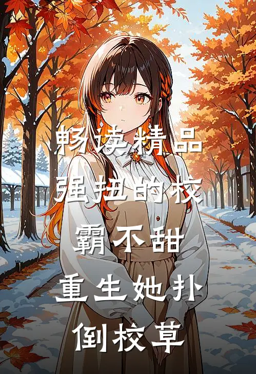 畅读精品强扭的校霸不甜，重生她扑倒校草