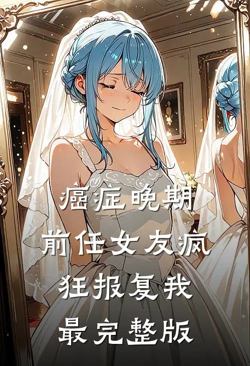 癌症晚期，前任女友疯狂报复我最完整版