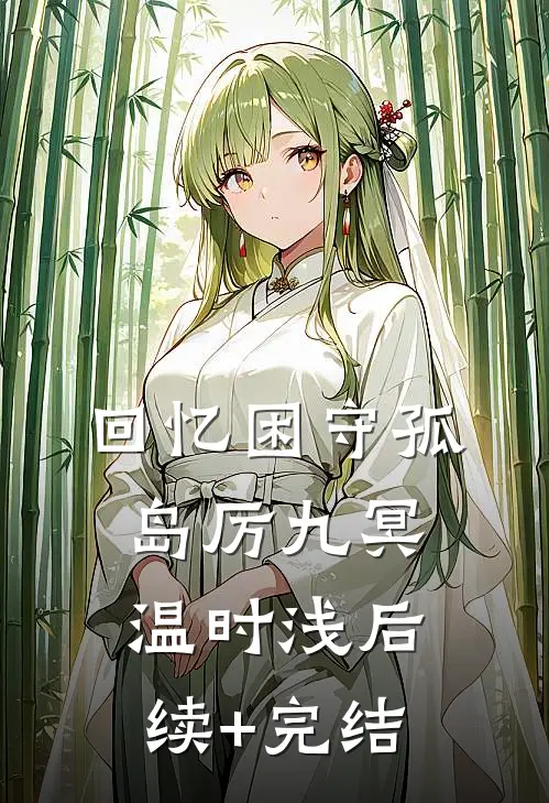 回忆困守孤岛厉九冥温时浅后续+完结