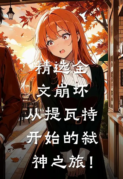 精选全文崩坏：从提瓦特开始的弑神之旅！