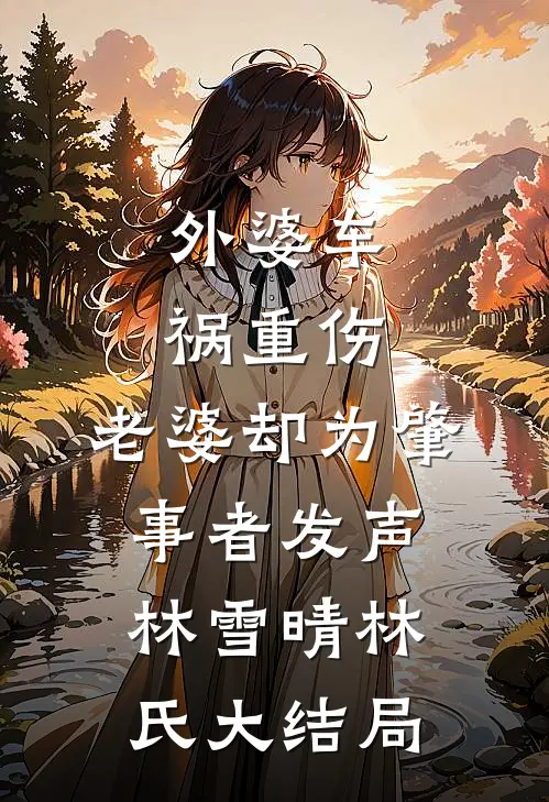 外婆车祸重伤，老婆却为肇事者发声林雪晴林氏大结局