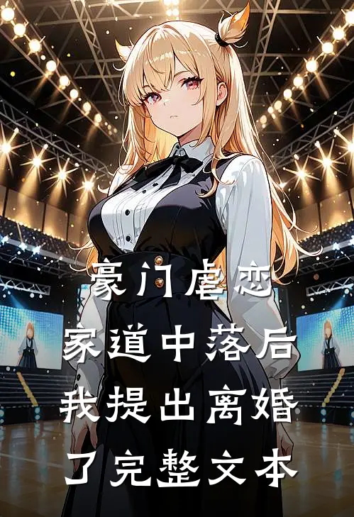 豪门虐恋：家道中落后我提出离婚了完整文本