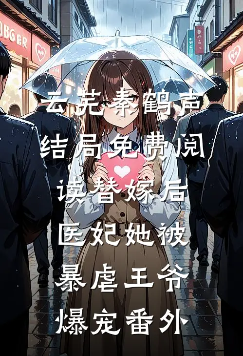 云芜秦鹤声结局免费阅读替嫁后，医妃她被暴虐王爷爆宠番外