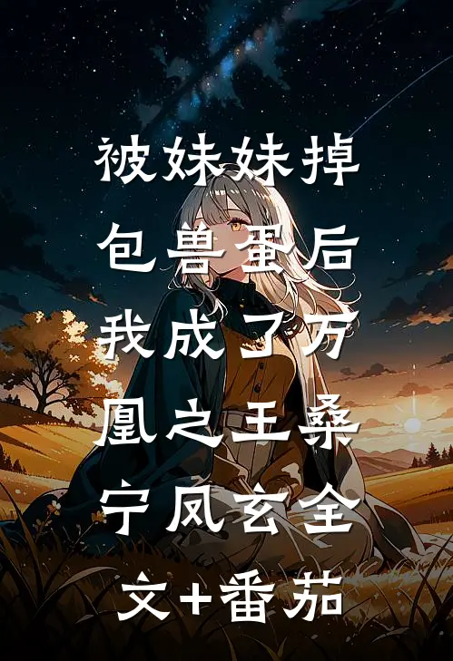 被妹妹掉包兽蛋后，我成了万凰之王桑宁凤玄全文+番茄