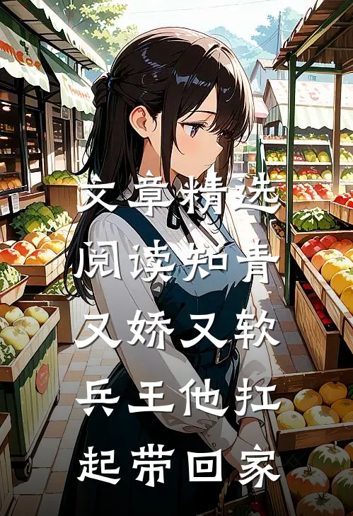 文章精选阅读知青又娇又软，兵王他扛起带回家