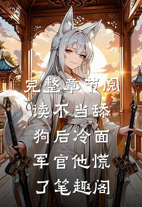 完整章节阅读不当舔狗后冷面军官他慌了笔趣阁