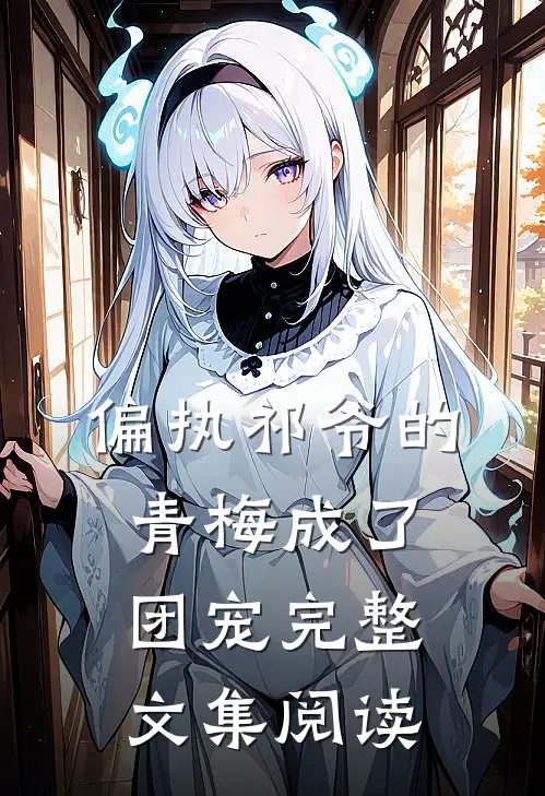 偏执祁爷的青梅成了团宠完整文集阅读