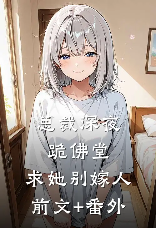 总裁深夜跪佛堂：求她别嫁人前文+番外