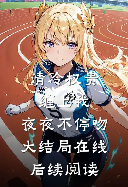 清冷权贵缠上我，夜夜不停吻大结局在线后续阅读