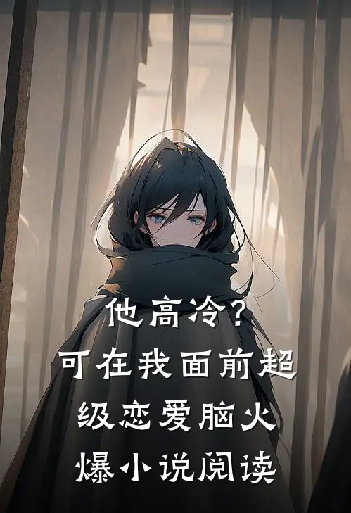他高冷？可在我面前超级恋爱脑火爆小说阅读