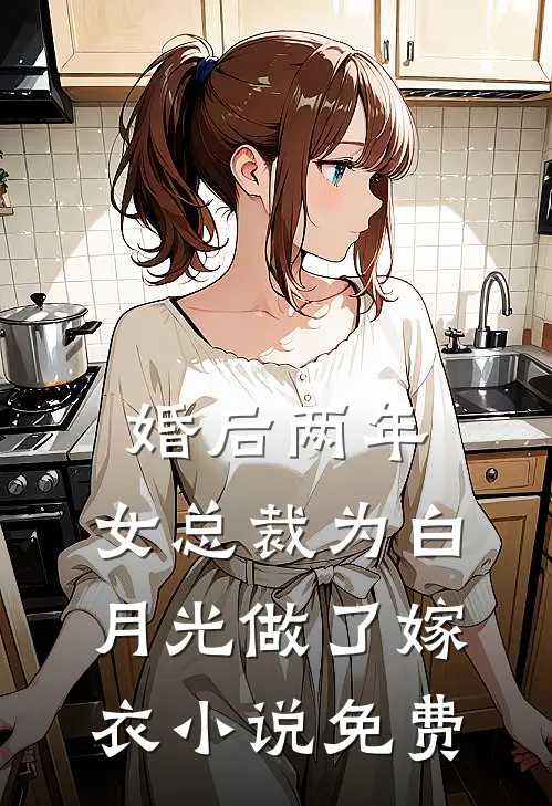 婚后两年，女总裁为白月光做了嫁衣小说免费