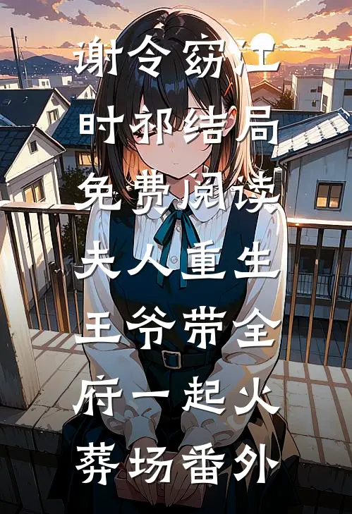 谢令窈江时祁结局免费阅读夫人重生，王爷带全府一起火葬场番外