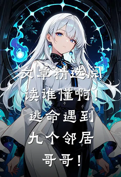 文章精选阅读谁懂啊！逃命遇到九个邻居哥哥！