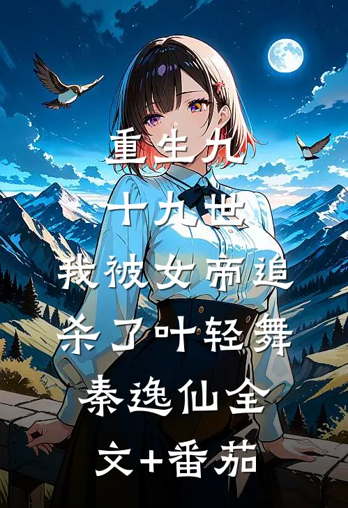 重生九十九世，我被女帝追杀了叶轻舞秦逸仙全文+番茄