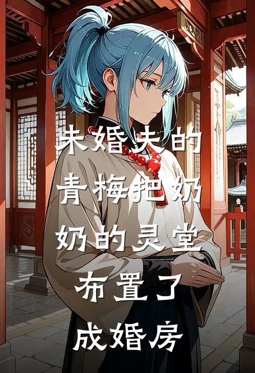 未婚夫的青梅把奶奶的灵堂，布置了成婚房