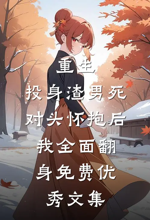 重生:投身渣男死对头怀抱后,我全面翻身免费优秀文集