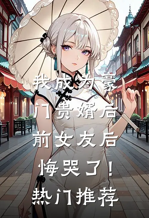 我成为豪门贵婿后，前女友后悔哭了！热门推荐