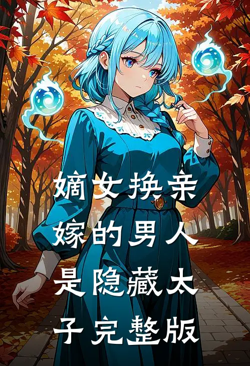嫡女换亲，嫁的男人是隐藏太子完整版