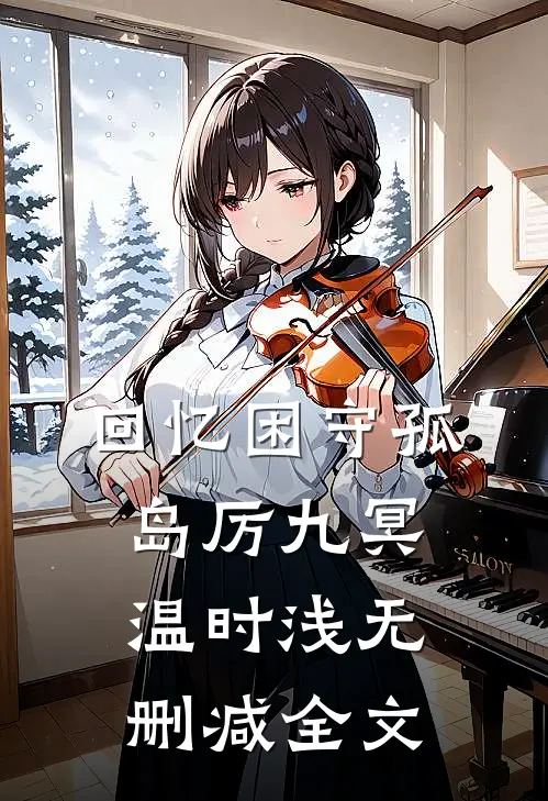 回忆困守孤岛厉九冥温时浅无删减全文
