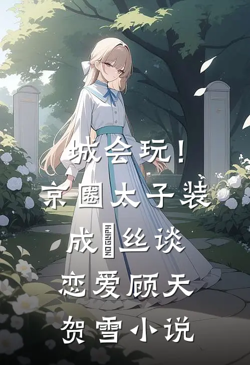 城会玩！京圈太子装成屌丝谈恋爱顾天贺雪小说