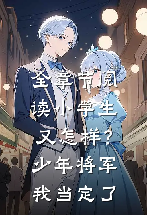 全章节阅读小学生又怎样？少年将军我当定了
