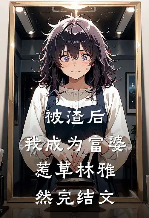 被渣后，我成为富婆惹草林雅然完结文